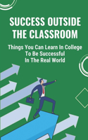 Success Outside The Classroom: Things You Can Learn In College To Be Successful In The Real World: Capitalize On Their Passions