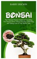 Bonsai: The Ultimate Practice Guide on Everything you need to Know about Growing, Cultivating and Taking Care of Your Bonsai Tree.