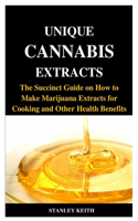 Unique Cannabis Extracts: The Succinct Guide on How to Make Marijuana Extracts for Cooking and Other Health Benefits