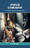 Effortless Clothing Mastery: The Ultimate Guidebook for Seamstresses