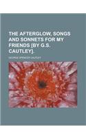 The Afterglow, Songs and Sonnets for My Friends [By G.S. Cautley]