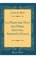 Le Passe-par-Tout des Peres Iesuites, Apporté d'Italie (Classic Reprint)