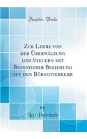 Zur Lehre von der Überwälzung der Steuern mit Besonderer Beziehung auf den Börsenverkehr (Classic Reprint)