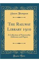 The Railway Library 1910: A Collection of Noteworthy Addresses and Papers (Classic Reprint)