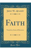 Faith: Treated in a Series of Discourses (Classic Reprint)
