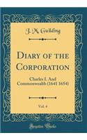 Diary of the Corporation, Vol. 4: Charles I. And Commonwealth (1641 1654) (Classic Reprint)