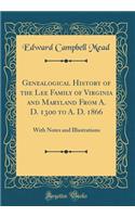 Genealogical History of the Lee Family of Virginia and Maryland From A. D. 1300 to A. D. 1866