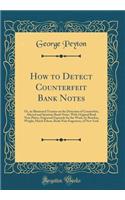 How to Detect Counterfeit Bank Notes: Or, an Illustrated Treatise on the Detection of Counterfeit, Altered and Spurious Bank Notes, with Original Bank Note Plates, Engraved Expressly for the Work, by Rawdon, Wright, Hatch Edson, Bank Note Engravers