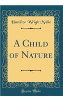 A Child of Nature (Classic Reprint)