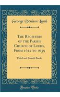 The Registers of the Parish Church of Leeds, from 1612 to 1639: Third and Fourth Books (Classic Reprint)