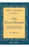 The Peace-Makers: A Sermon Preached in the Tenth Presbyterian Church, Philadelphia, on Sunday, April 9, 1865, Appointed by the Governor of Pennsylvania as a Day of Thanksgiving for the Recent Victories of the National Forces in Virginia (Classic Re