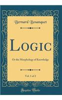 Logic, Vol. 1 of 2: Or the Morphology of Knowledge (Classic Reprint)