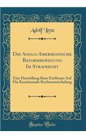 Die Anglo-Amerikanische Reformbewegung Im Strafrecht: Eine Darstellung Ihres Einflusses Auf Die Kontinentale Rechtsentwickelung (Classic Reprint)