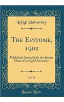 The Epitome, 1902, Vol. 26: Published Annually by the Junior Class of Lehigh University (Classic Reprint)