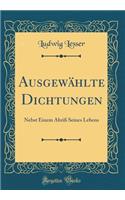 Ausgewählte Dichtungen: Nebst Einem Abriß Seines Lebens (Classic Reprint)