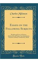 Essays on the Following Subjects: Wealth and Force of Nations, Authenticity of Ossian, Accompanyment, Existence of Body, Fortification, Battle (Classic Reprint)
