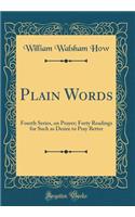 Plain Words: Fourth Series, on Prayer; Forty Readings for Such as Desire to Pray Better (Classic Reprint)