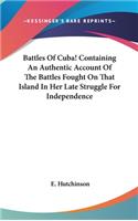Battles Of Cuba! Containing An Authentic Account Of The Battles Fought On That Island In Her Late Struggle For Independence: (English)