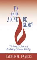 To God Alone Be Glory: The Story and Sources of the Book of Common Worship