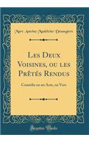 Les Deux Voisines, ou les Prêtés Rendus: Comédie en un Acte, en Vers (Classic Reprint)