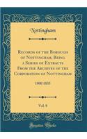 Records of the Borough of Nottingham, Being a Series of Extracts from the Archives of the Corporation of Nottingham, Vol. 8: 1800 1835 (Classic Reprint)