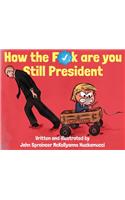 How the F*ck Are You Still President