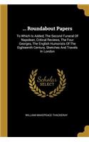 ... Roundabout Papers: To Which Is Added, The Second Funeral Of Napolean, Critical Reviews, The Four Georges, The English Humorists Of The Eighteenth Century, Sketches And