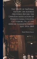 Study of Natural History. An Address Delivered Before the Linnæan Association of Pennsylvania College, Gettysburg, Pa. at the Annual Commencement, Sept. 19th, 1849