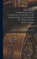 Arte De La Correspondencia Comercial; Ó, Modelos De Cartas Para Toda Especie De Operaciones Mercantiles