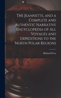 Jeannette, and a Complete and Authentic Narrative Encyclopedia of All Voyages and Expeditions to the North Polar Regions