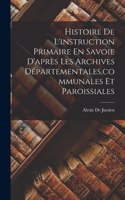 Histoire De L'instruction Primaire En Savoie D'après Les Archives Départementales, communales Et Paroissiales