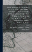 Memoria Que El Ministro De Relaciones Exteriores Presenta Al Congreso Extraordinario De 1879, Sobre El Conflicto Suscitado Por Chile Contra Las Repúblicas Del Perú Y Bolivia