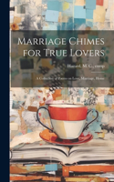 Marriage Chimes for True Lovers; a Collection of Poems on Love, Marriage, Home