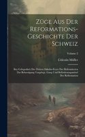 Züge Aus Der Reformations-geschichte Der Schweiz: Bey Gelegenheit Der Dritten Säkular-feyer Der Reformierten Zur Beherzigung Vorgelegt. Gang Und Beförderungsmittel Der Reformation; Volume 2