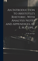 Introduction to Aristotle's Rhetoric, With Analysis Notes and Appendices, by E. M. Cope, ..