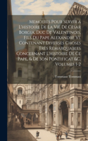 Memoires Pour Servir a L'histoire De La Vie De Cesar Borgia, Duc De Valentinois, Fils Du Pape Alexandre Vi. Contenant Diverses Choses Très Remarquables Concernant L'histoire De Ce Pape, & De Son Pontificat &c, Volumes 1-2