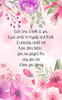 Each time I look at you, I just smile to myself and think, 'I certainly could not have done better'. You are perfect the way you are. I love you honey.