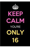 Keep Calm You're Only 16: Keep Calm Journal Notebooks as Birthday, Anniversary, Christmas, Graduation Gifts for Girls and Women