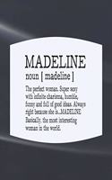 Madeline Noun [ Madeline ] the Perfect Woman Super Sexy with Infinite Charisma, Funny and Full of Good Ideas. Always Right Because She Is... Madeline: First Name Funny Sayings Personalized Customized Names Women Girl Mother's Day Gift Notebook Journal