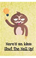 Here's An Idea Shut The Hell Up: Funny Sloth Gag Journal Notebooks That Are Great For Birthday, Anniversary, Christmas, Graduation Gifts for Girls, Women, Men and Boys