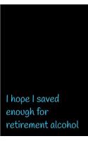 I Hope I Saved Enough For Retirement Alcohol
