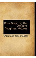 Rosa Grey; Or, the Officer's Daughter. Volume I