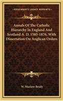 Annals of the Catholic Hierarchy in England and Scotland A. D. 1585-1876, with Dissertation on Anglican Orders