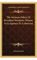 The Mexican Policy Of President Woodrow Wilson, As It Appears To A Mexican