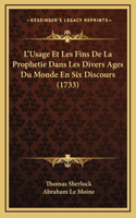 L'Usage Et Les Fins De La Prophetie Dans Les Divers Ages Du Monde En Six Discours (1733)