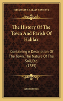 History Of The Town And Parish Of Halifax: Containing A Description Of The Town, The Nature Of The Soil, Etc. (1789)