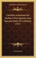 Concilium Aschaimense Sub Tassilone Ii Duce Bajoariae Anno Reparatae Salutis 763 Celebratum (1767)