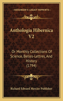 Anthologia Hibernica V2: Or Monthly Collections Of Science, Belles-Lettres, And History (1794)(English)