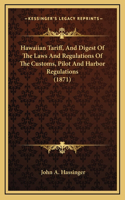 Hawaiian Tariff, And Digest Of The Laws And Regulations Of The Customs, Pilot And Harbor Regulations (1871)