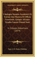 Catalogus Senatus Academici Et Eorum Qui Munera Et Officia Gesserunt, Quique Alicujus Gradus Laurea Donati Sunt: In Collegio Hobartiano (1879)